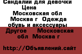 Сандалии для девочки › Цена ­ 1 500 - Московская обл., Москва г. Одежда, обувь и аксессуары » Другое   . Московская обл.,Москва г.